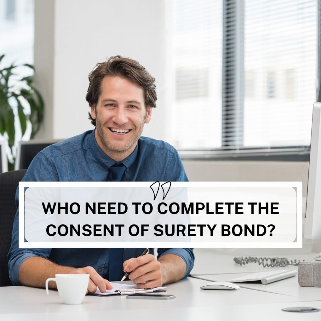 Who need to complete the consent of Surety Bond? - A businessman is signing a document for his surety bond.